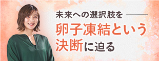 未来への選択肢を　卵子凍結という決断に迫る