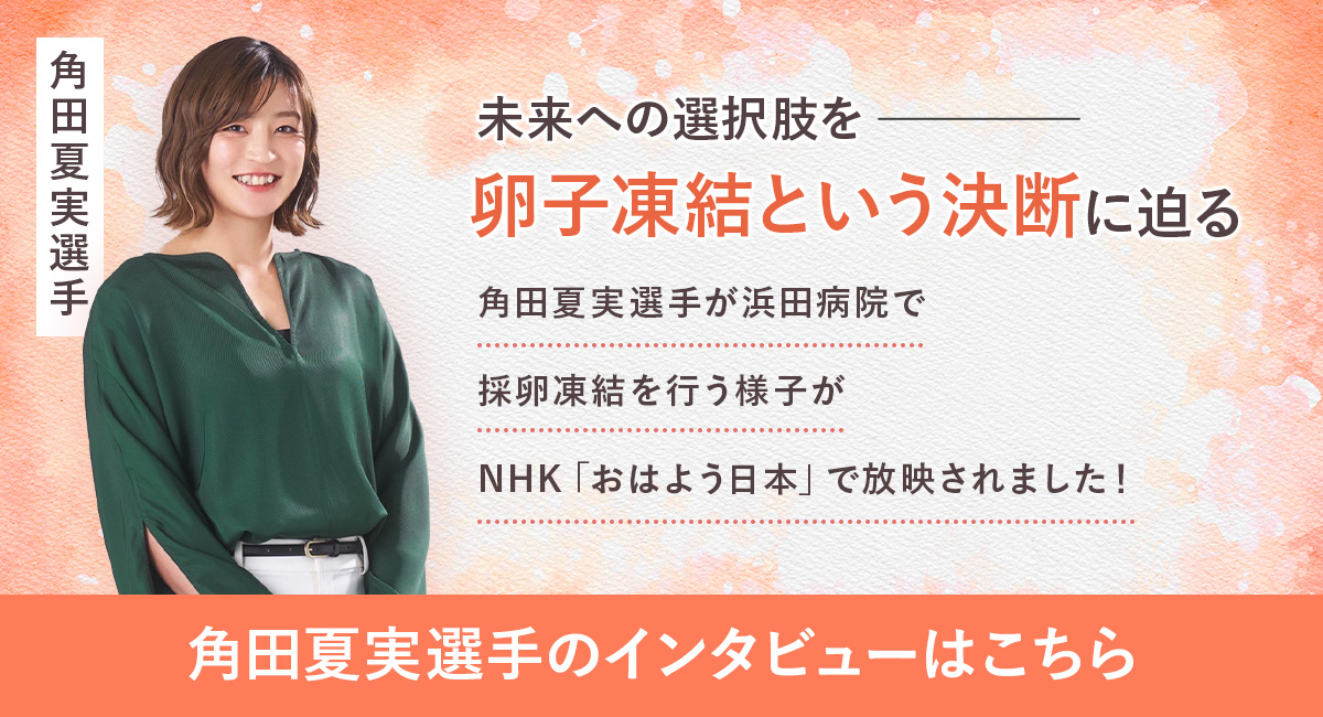 未来への選択肢を 卵子凍結という決断に迫る 角田夏実選手のインタビューはこちら